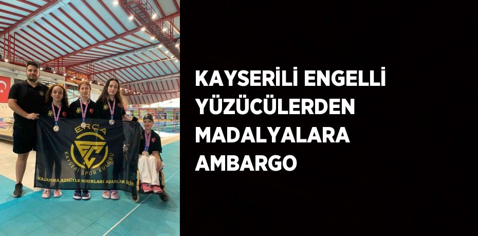 KAYSERİLİ ENGELLİ YÜZÜCÜLERDEN MADALYALARA AMBARGO