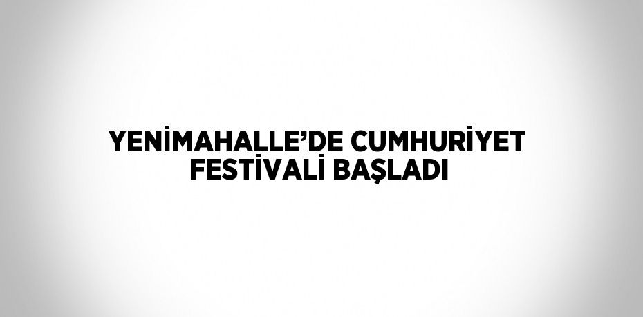 YENİMAHALLE’DE CUMHURİYET FESTİVALİ BAŞLADI