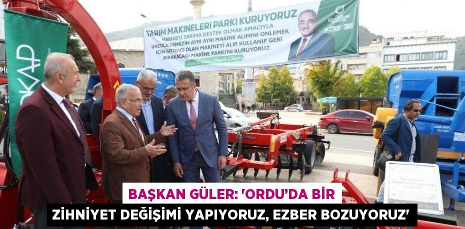 BAŞKAN GÜLER: 'ORDU’DA BİR ZİHNİYET DEĞİŞİMİ YAPIYORUZ, EZBER BOZUYORUZ'