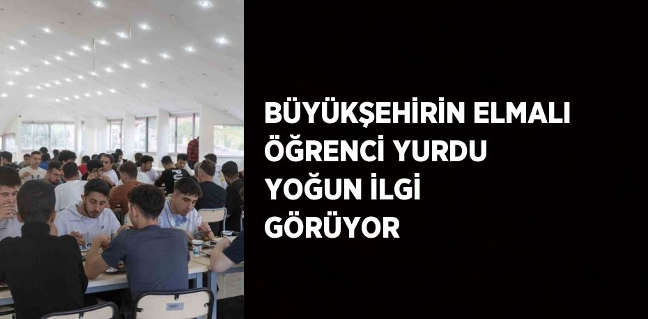 BÜYÜKŞEHİRİN ELMALI ÖĞRENCİ YURDU YOĞUN İLGİ GÖRÜYOR