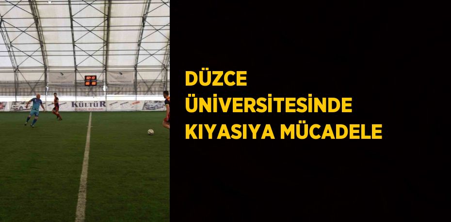 DÜZCE ÜNİVERSİTESİNDE KIYASIYA MÜCADELE