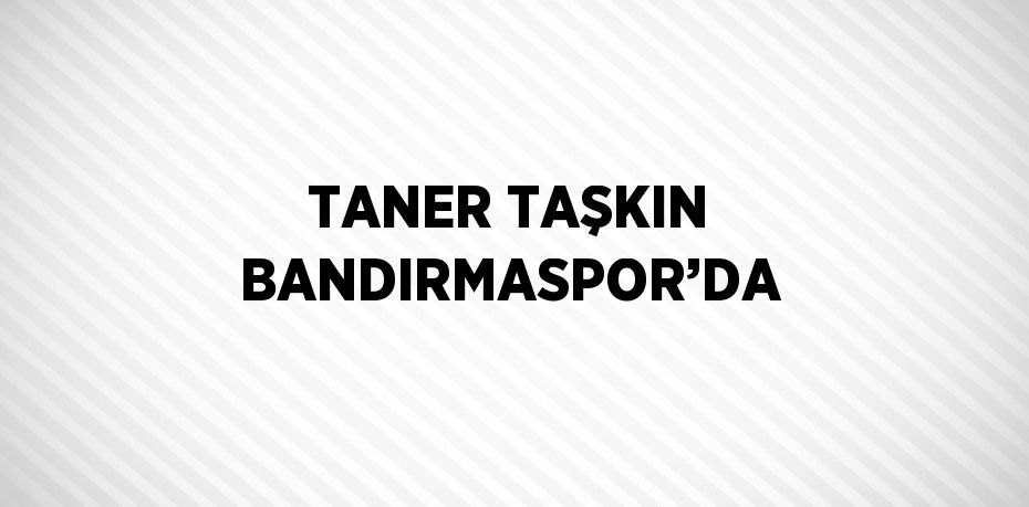 TANER TAŞKIN BANDIRMASPOR’DA