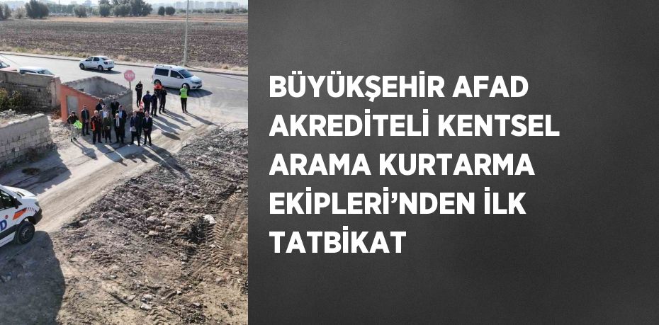 BÜYÜKŞEHİR AFAD AKREDİTELİ KENTSEL ARAMA KURTARMA EKİPLERİ’NDEN İLK TATBİKAT