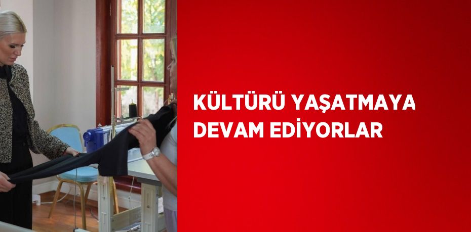 KÜLTÜRÜ YAŞATMAYA DEVAM EDİYORLAR