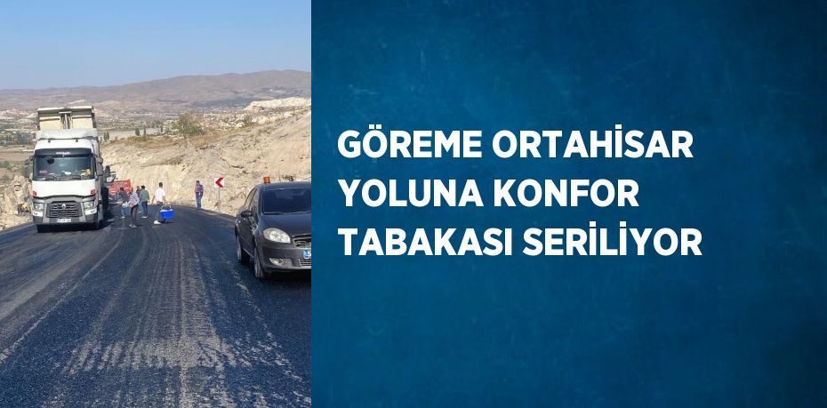 GÖREME ORTAHİSAR YOLUNA KONFOR TABAKASI SERİLİYOR