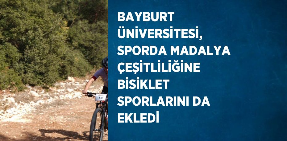 BAYBURT ÜNİVERSİTESİ, SPORDA MADALYA ÇEŞİTLİLİĞİNE BİSİKLET SPORLARINI DA EKLEDİ