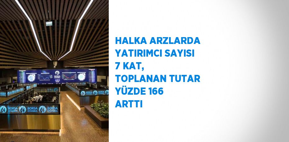 HALKA ARZLARDA YATIRIMCI SAYISI 7 KAT, TOPLANAN TUTAR YÜZDE 166 ARTTI