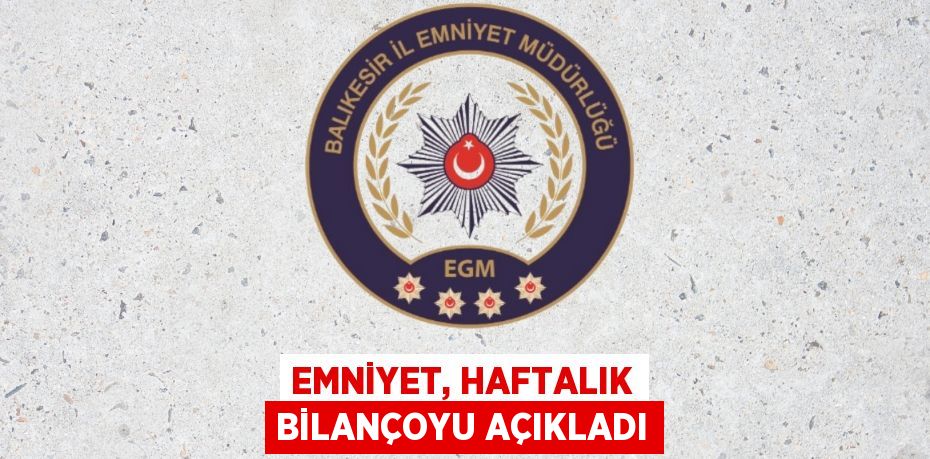 EMNİYET, HAFTALIK BİLANÇOYU AÇIKLADI