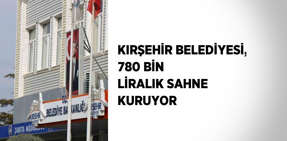 KIRŞEHİR BELEDİYESİ, 780 BİN LİRALIK SAHNE KURUYOR