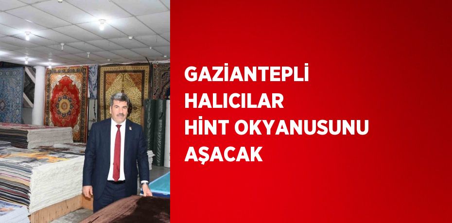 GAZİANTEPLİ HALICILAR HİNT OKYANUSUNU AŞACAK