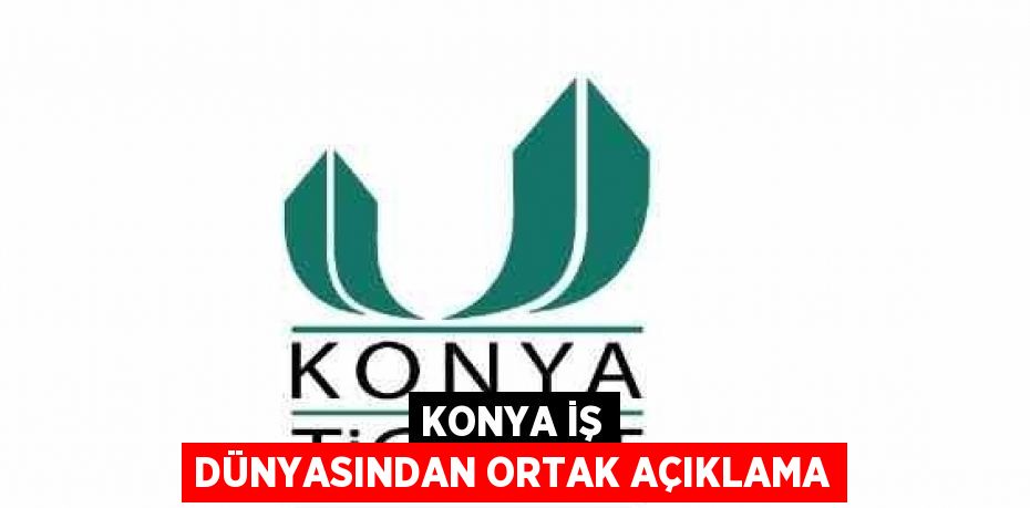 KONYA İŞ DÜNYASINDAN ORTAK AÇIKLAMA