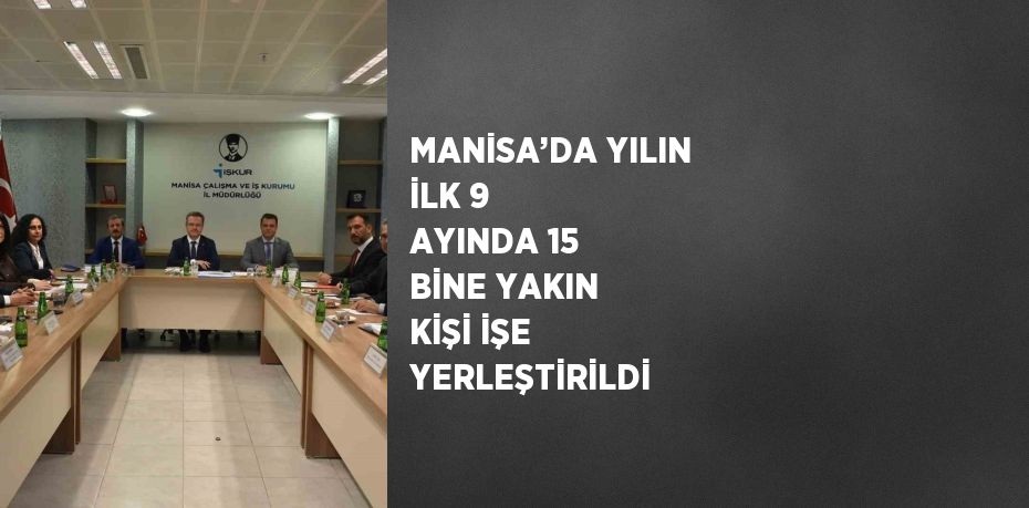 MANİSA’DA YILIN İLK 9 AYINDA 15 BİNE YAKIN KİŞİ İŞE YERLEŞTİRİLDİ