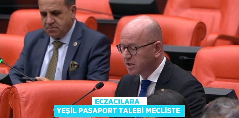 ECZACILARA   YEŞİL PASAPORT TALEBİ MECLİSTE