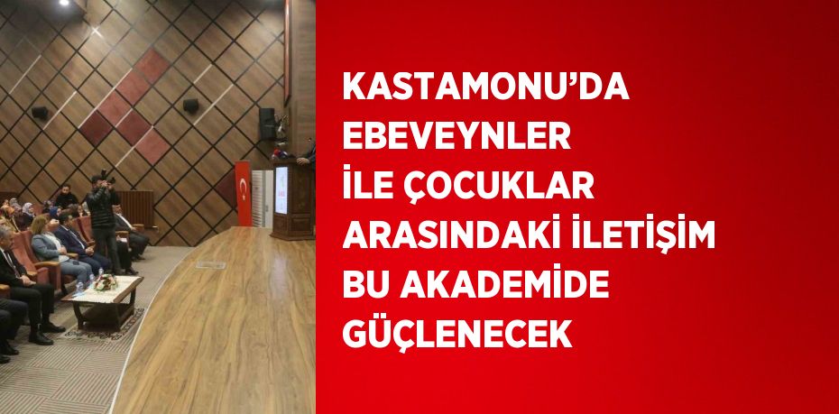 KASTAMONU’DA EBEVEYNLER İLE ÇOCUKLAR ARASINDAKİ İLETİŞİM BU AKADEMİDE GÜÇLENECEK