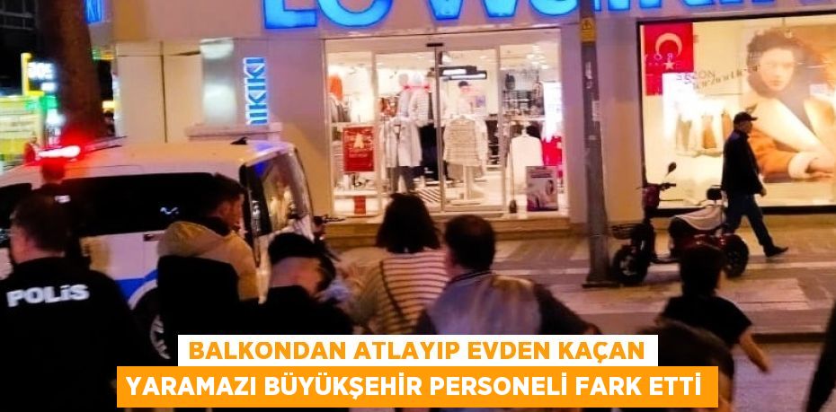 BALKONDAN ATLAYIP EVDEN KAÇAN YARAMAZI BÜYÜKŞEHİR PERSONELİ FARK ETTİ