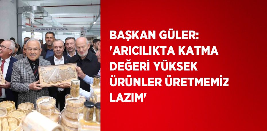 BAŞKAN GÜLER: 'ARICILIKTA KATMA DEĞERİ YÜKSEK ÜRÜNLER ÜRETMEMİZ LAZIM'