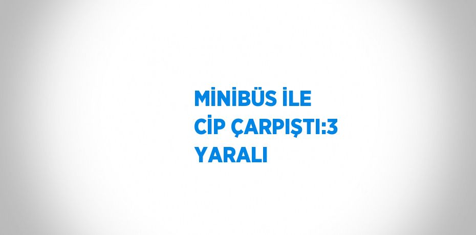 MİNİBÜS İLE CİP ÇARPIŞTI:3 YARALI