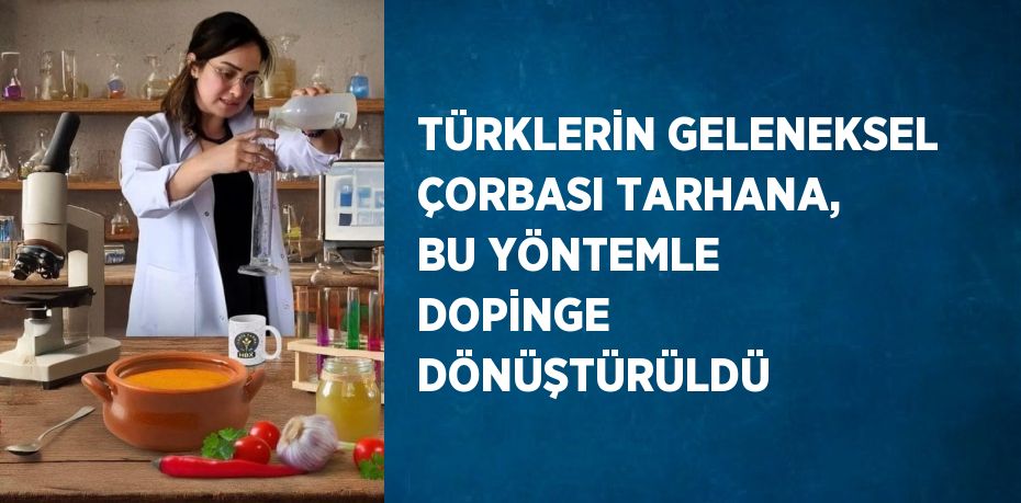 TÜRKLERİN GELENEKSEL ÇORBASI TARHANA, BU YÖNTEMLE DOPİNGE DÖNÜŞTÜRÜLDÜ