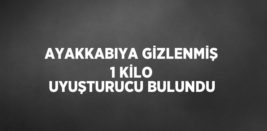 AYAKKABIYA GİZLENMİŞ 1 KİLO UYUŞTURUCU BULUNDU