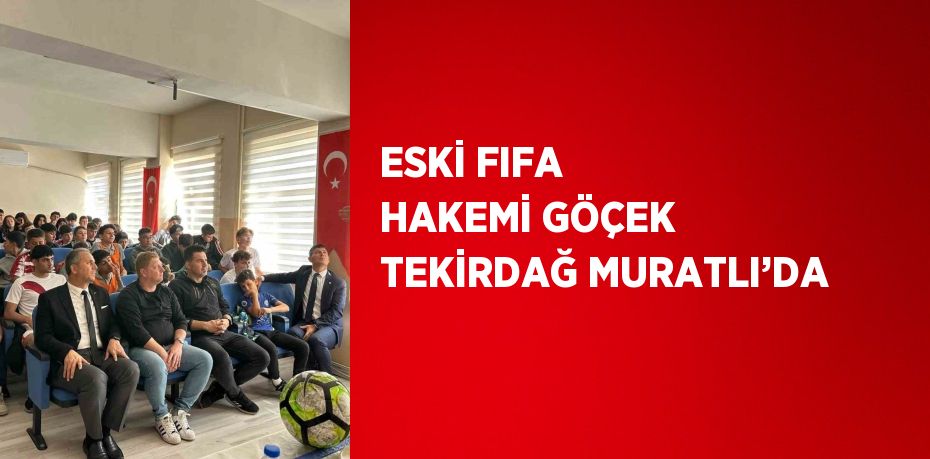 ESKİ FIFA HAKEMİ GÖÇEK TEKİRDAĞ MURATLI’DA