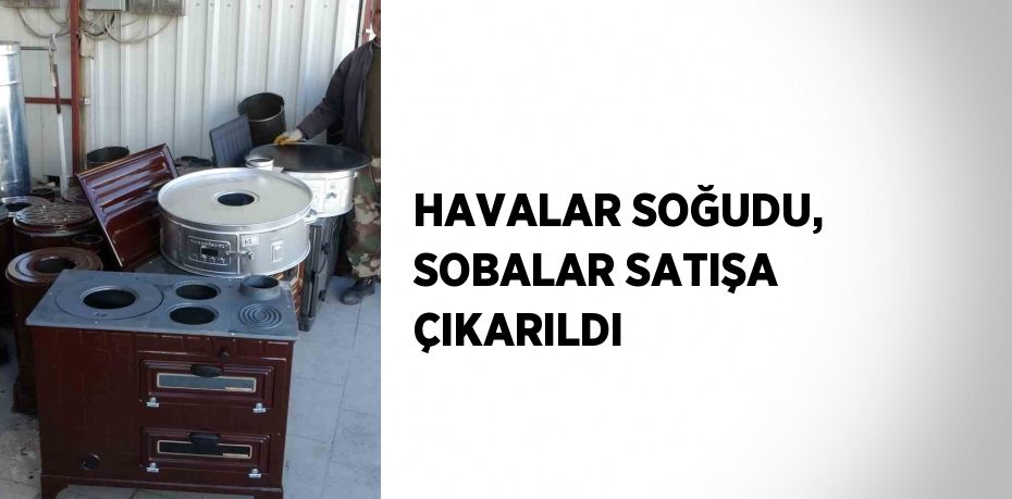 HAVALAR SOĞUDU, SOBALAR SATIŞA ÇIKARILDI