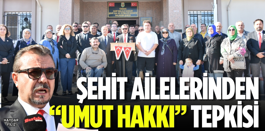 ŞEHİT AİLELERİNDEN  “UMUT HAKKI” TEPKİSİ