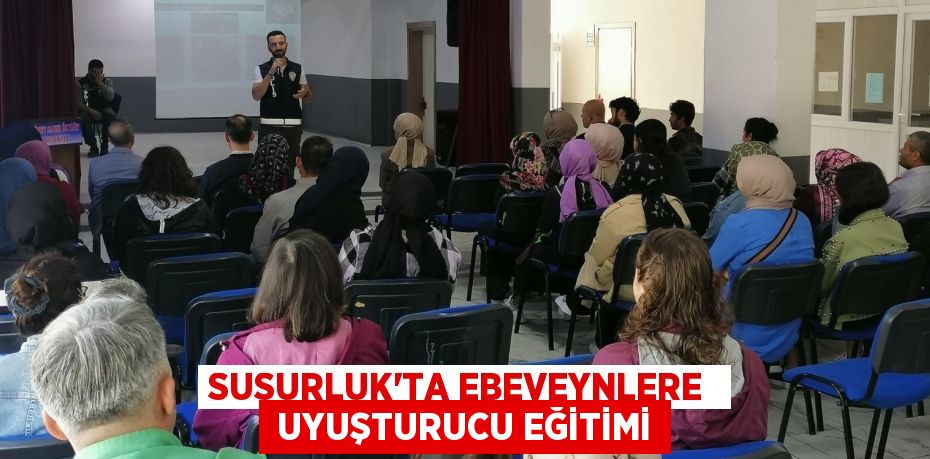 SUSURLUK'TA EBEVEYNLERE   UYUŞTURUCU EĞİTİMİ