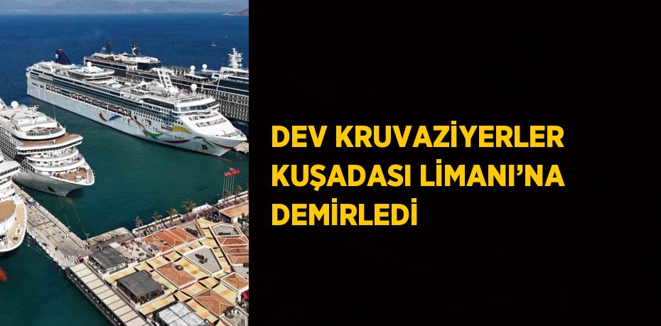 DEV KRUVAZİYERLER KUŞADASI LİMANI’NA DEMİRLEDİ