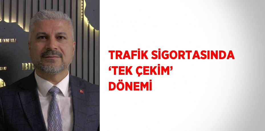 TRAFİK SİGORTASINDA ‘TEK ÇEKİM’ DÖNEMİ