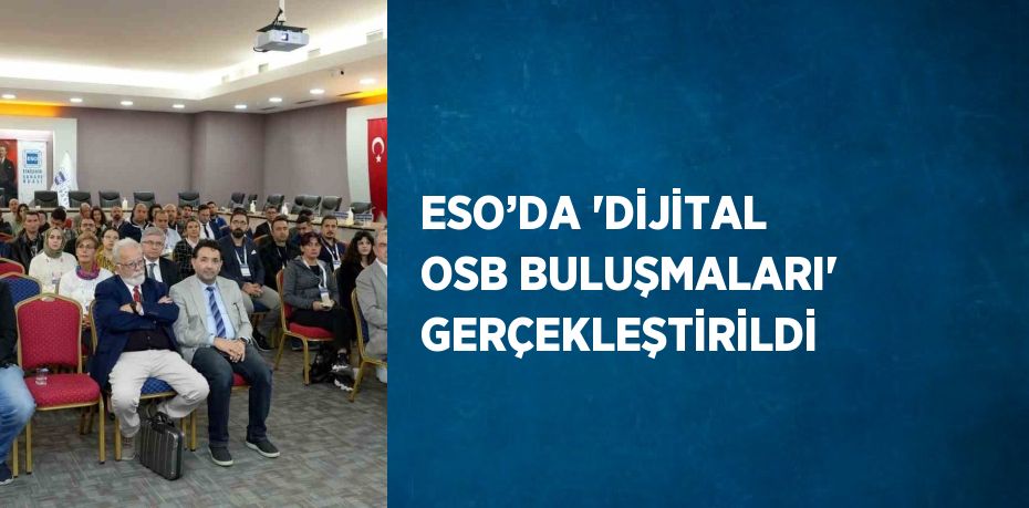 ESO’DA 'DİJİTAL OSB BULUŞMALARI' GERÇEKLEŞTİRİLDİ