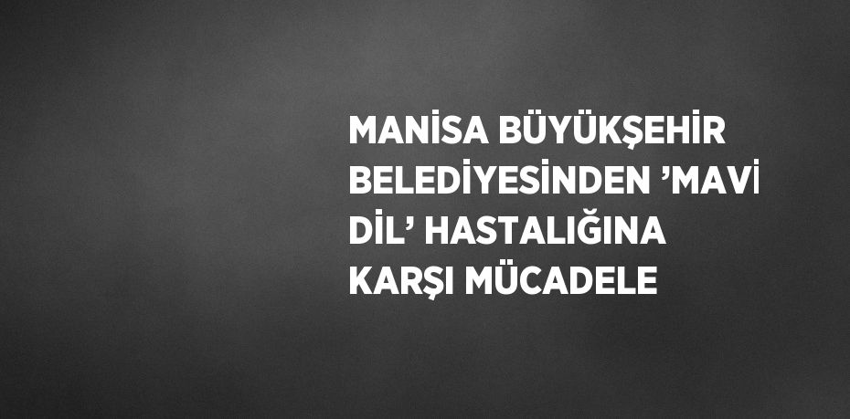 MANİSA BÜYÜKŞEHİR BELEDİYESİNDEN ’MAVİ DİL’ HASTALIĞINA KARŞI MÜCADELE