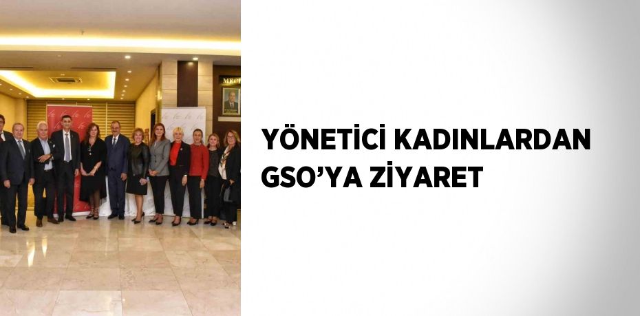 YÖNETİCİ KADINLARDAN GSO’YA ZİYARET