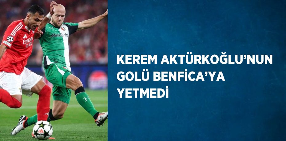 KEREM AKTÜRKOĞLU’NUN GOLÜ BENFİCA’YA YETMEDİ