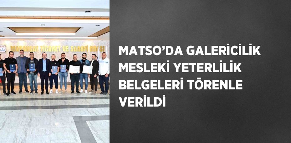 MATSO’DA GALERİCİLİK MESLEKİ YETERLİLİK BELGELERİ TÖRENLE VERİLDİ