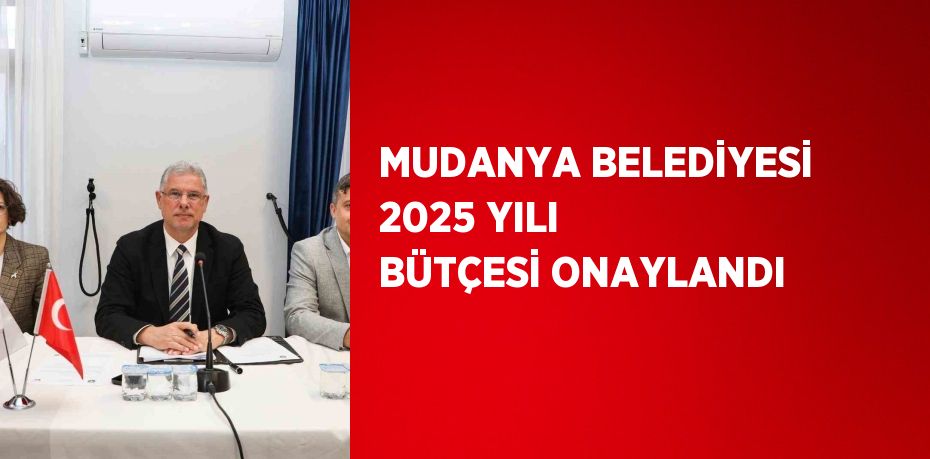 MUDANYA BELEDİYESİ 2025 YILI BÜTÇESİ ONAYLANDI