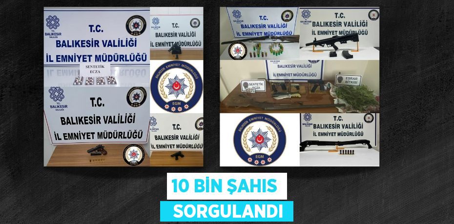 10 BİN ŞAHIS   SORGULANDI