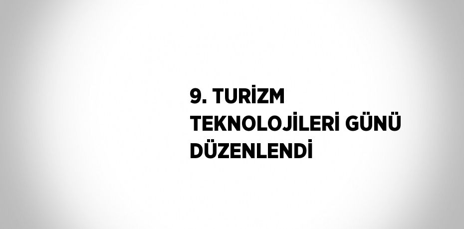 9. TURİZM TEKNOLOJİLERİ GÜNÜ DÜZENLENDİ