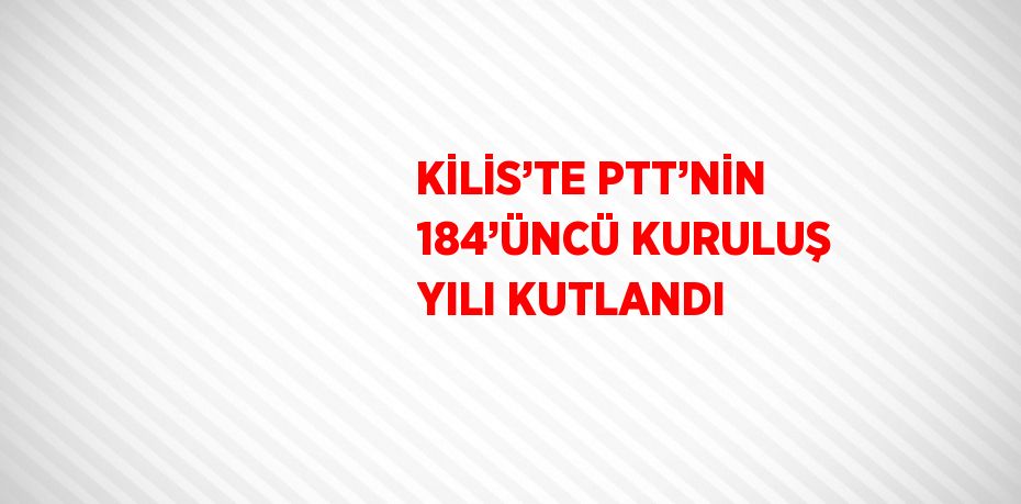 KİLİS’TE PTT’NİN 184’ÜNCÜ KURULUŞ YILI KUTLANDI