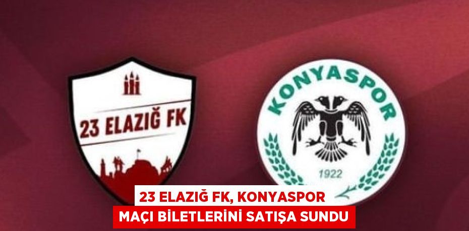 23 ELAZIĞ FK, KONYASPOR MAÇI BİLETLERİNİ SATIŞA SUNDU