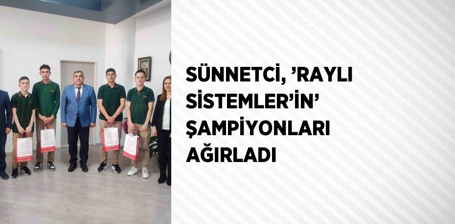 SÜNNETCİ, ’RAYLI SİSTEMLER’İN’ ŞAMPİYONLARI AĞIRLADI