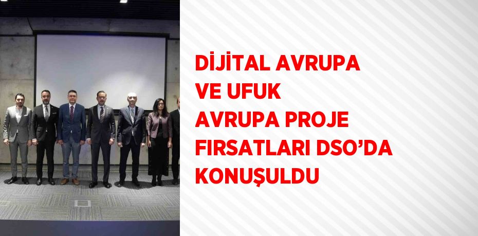 DİJİTAL AVRUPA VE UFUK AVRUPA PROJE FIRSATLARI DSO’DA KONUŞULDU