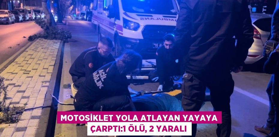 MOTOSİKLET YOLA ATLAYAN YAYAYA ÇARPTI:1 ÖLÜ, 2 YARALI