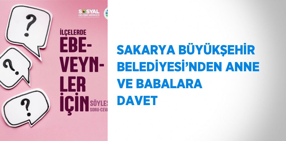 SAKARYA BÜYÜKŞEHİR BELEDİYESİ’NDEN ANNE VE BABALARA DAVET