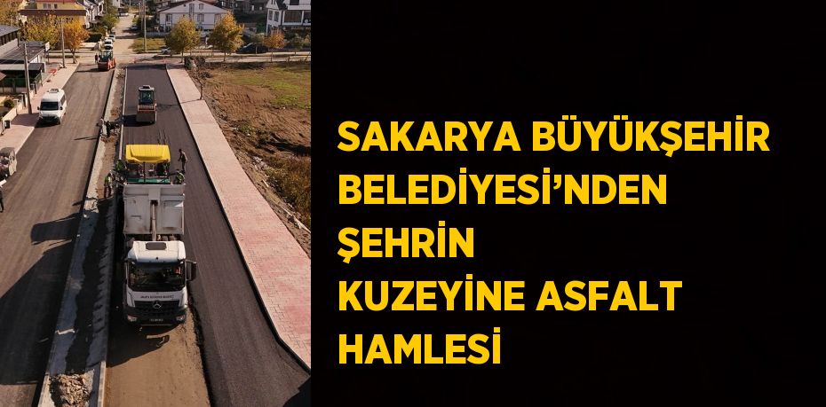 SAKARYA BÜYÜKŞEHİR BELEDİYESİ’NDEN ŞEHRİN KUZEYİNE ASFALT HAMLESİ