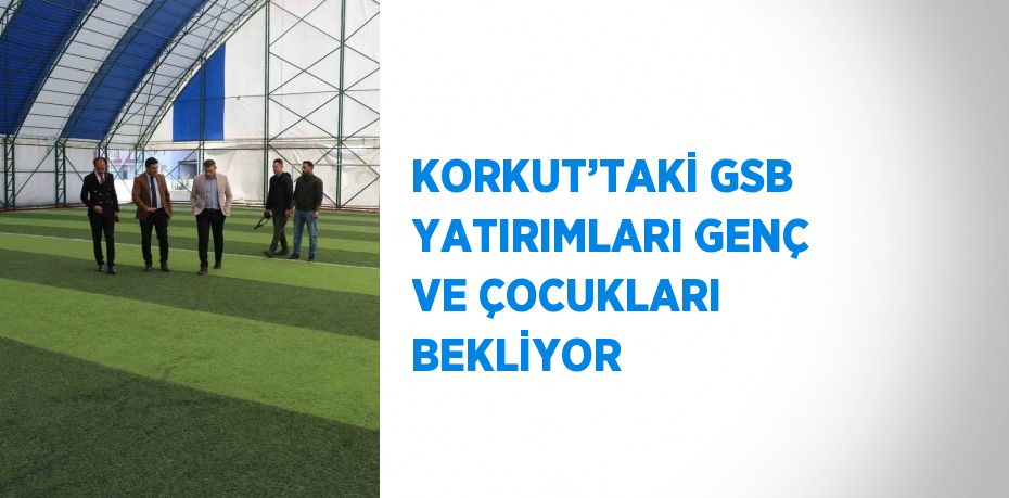 KORKUT’TAKİ GSB YATIRIMLARI GENÇ VE ÇOCUKLARI BEKLİYOR