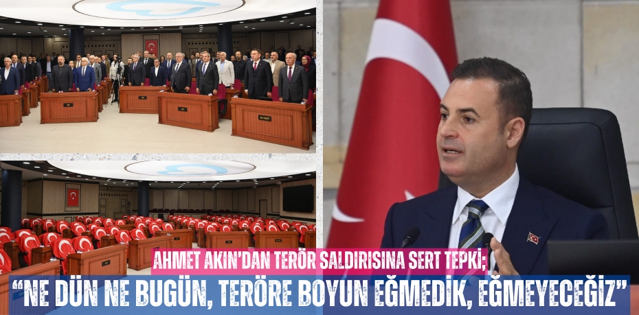 AHMET AKIN’DAN TERÖR SALDIRISINA SERT TEPKİ; “NE DÜN NE BUGÜN, TERÖRE BOYUN EĞMEDİK, EĞMEYECEĞİZ”