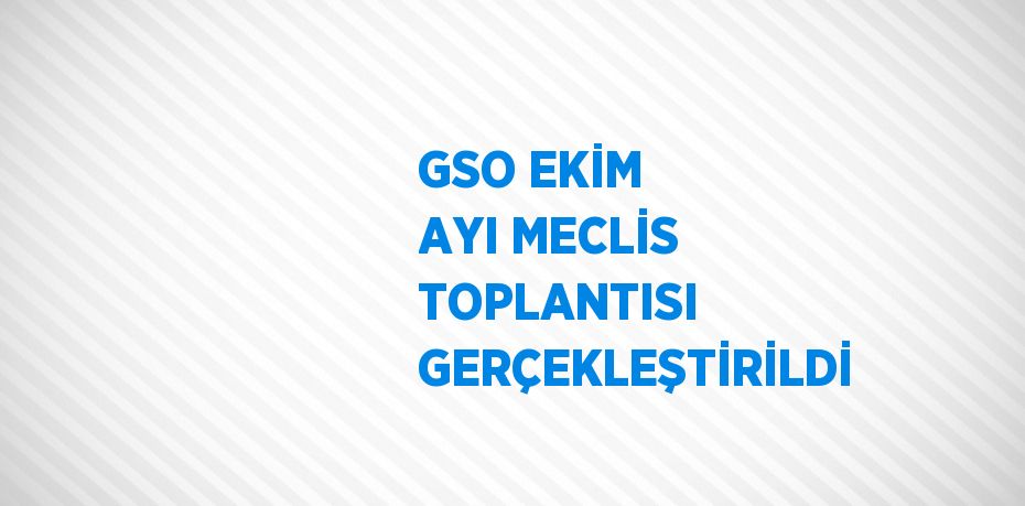 GSO EKİM AYI MECLİS TOPLANTISI GERÇEKLEŞTİRİLDİ