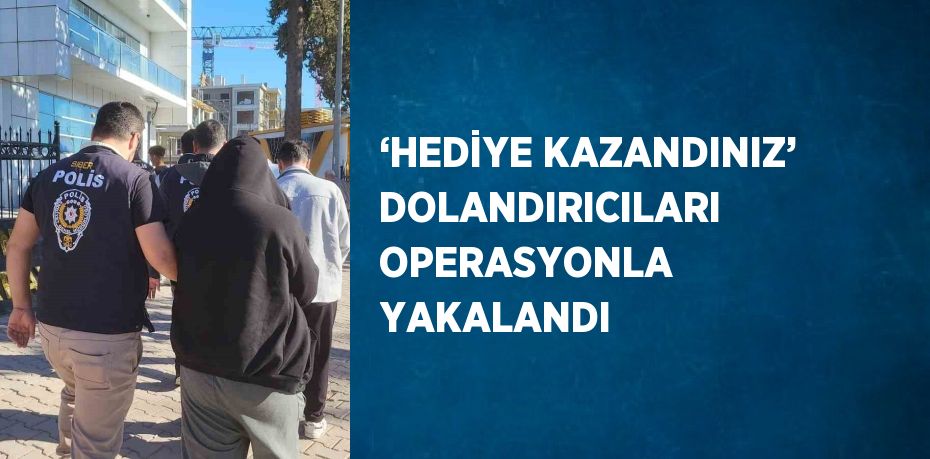 ‘HEDİYE KAZANDINIZ’ DOLANDIRICILARI OPERASYONLA YAKALANDI