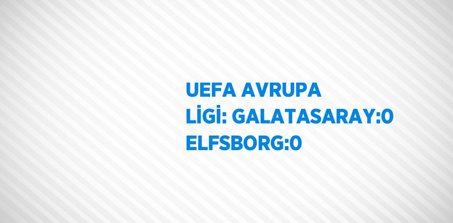 UEFA AVRUPA LİGİ: GALATASARAY:0 ELFSBORG:0