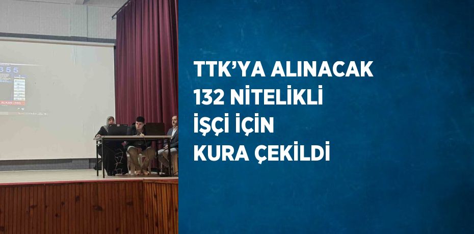 TTK’YA ALINACAK 132 NİTELİKLİ İŞÇİ İÇİN KURA ÇEKİLDİ